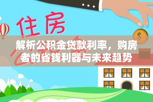 达孜解析公积金贷款利率，购房者的省钱利器与未来趋势