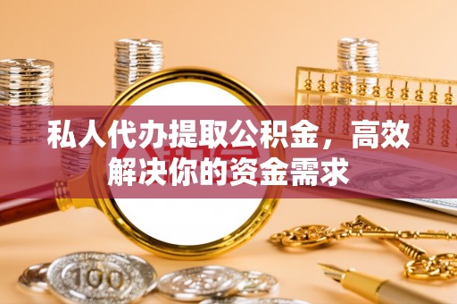 达孜私人代办提取公积金，高效解决你的资金需求