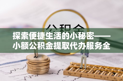 达孜探索便捷生活的小秘密——小额公积金提取代办服务全解析