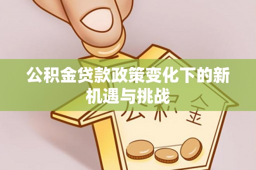 达孜公积金贷款政策变化下的新机遇与挑战