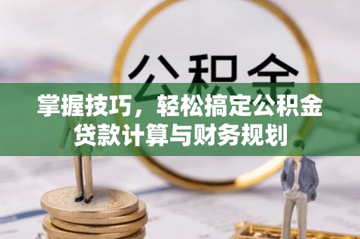 达孜掌握技巧，轻松搞定公积金贷款计算与财务规划
