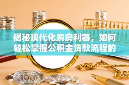 达孜揭秘现代化购房利器，如何轻松掌握公积金贷款流程的每一个细节