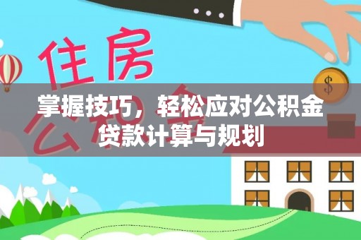 达孜掌握技巧，轻松应对公积金贷款计算与规划