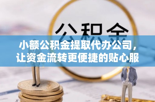 达孜小额公积金提取代办公司，让资金流转更便捷的贴心服务