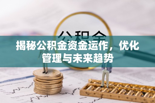 达孜揭秘公积金资金运作，优化管理与未来趋势