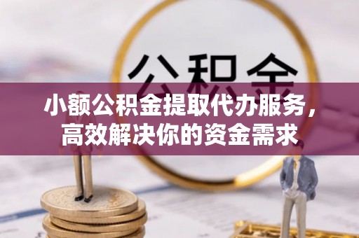 达孜小额公积金提取代办服务，高效解决你的资金需求