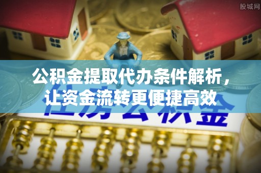 达孜公积金提取代办条件解析，让资金流转更便捷高效