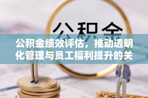 达孜公积金绩效评估，推动透明化管理与员工福利提升的关键