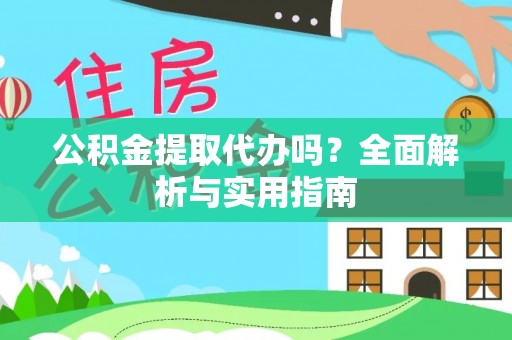 达孜公积金提取代办吗？全面解析与实用指南
