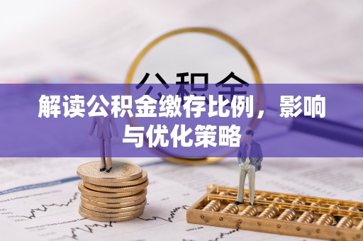 达孜解读公积金缴存比例，影响与优化策略