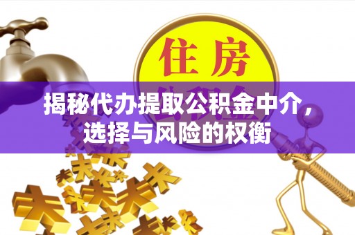 达孜揭秘代办提取公积金中介，选择与风险的权衡