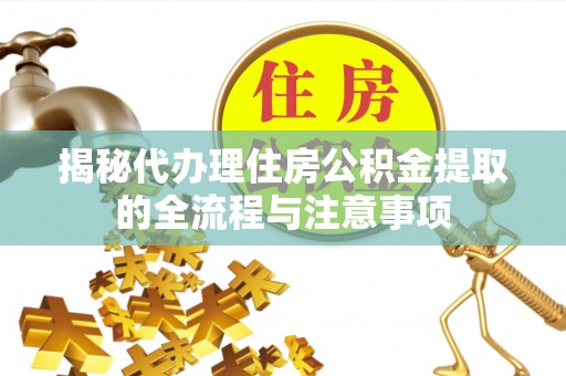 达孜揭秘代办理住房公积金提取的全流程与注意事项