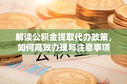 达孜解读公积金提取代办政策，如何高效办理与注意事项