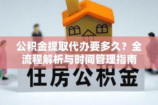 达孜公积金提取代办要多久？全流程解析与时间管理指南