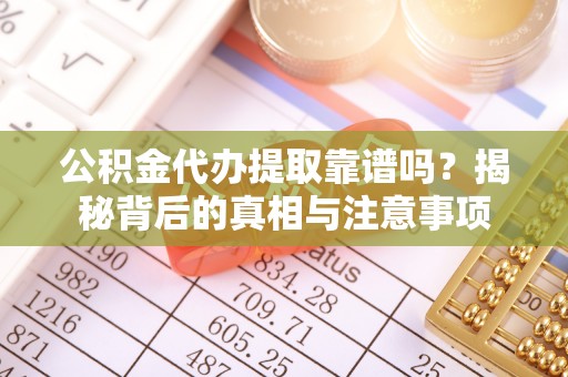 达孜公积金代办提取靠谱吗？揭秘背后的真相与注意事项