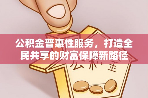 达孜公积金普惠性服务，打造全民共享的财富保障新路径