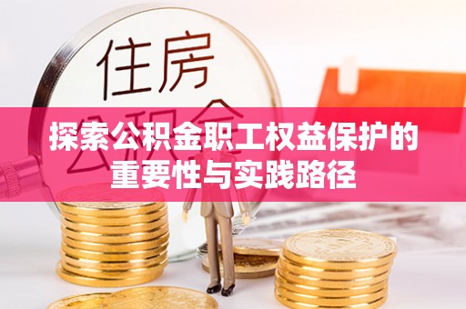 达孜探索公积金职工权益保护的重要性与实践路径