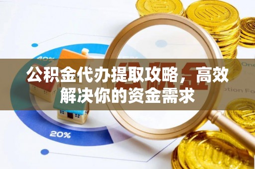 达孜公积金代办提取攻略，高效解决你的资金需求