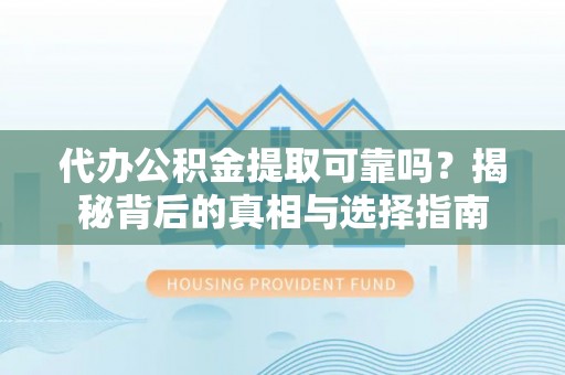 达孜代办公积金提取可靠吗？揭秘背后的真相与选择指南