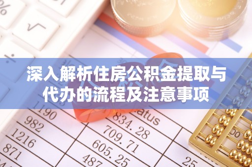 达孜深入解析住房公积金提取与代办的流程及注意事项