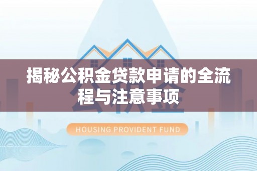 达孜揭秘公积金贷款申请的全流程与注意事项