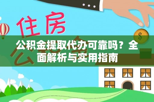 达孜公积金提取代办可靠吗？全面解析与实用指南