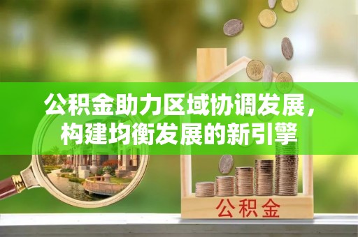 达孜公积金助力区域协调发展，构建均衡发展的新引擎
