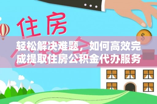 达孜轻松解决难题，如何高效完成提取住房公积金代办服务
