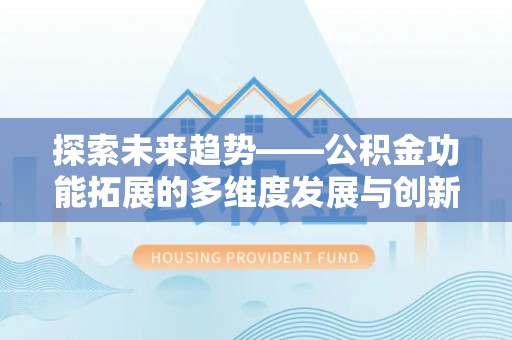 达孜探索未来趋势——公积金功能拓展的多维度发展与创新