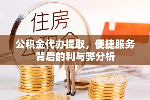 达孜公积金代办提取，便捷服务背后的利与弊分析