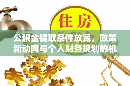 达孜公积金提取条件放宽，政策新动向与个人财务规划的机遇