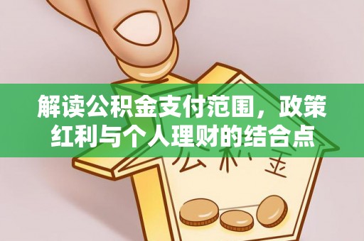 达孜解读公积金支付范围，政策红利与个人理财的结合点