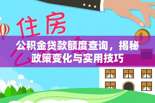 达孜公积金贷款额度查询，揭秘政策变化与实用技巧