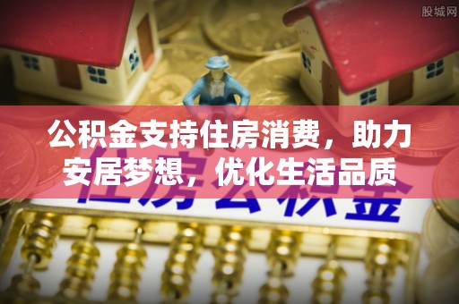 达孜公积金支持住房消费，助力安居梦想，优化生活品质
