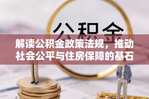 达孜解读公积金政策法规，推动社会公平与住房保障的基石