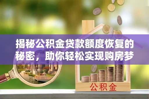 达孜揭秘公积金贷款额度恢复的秘密，助你轻松实现购房梦想
