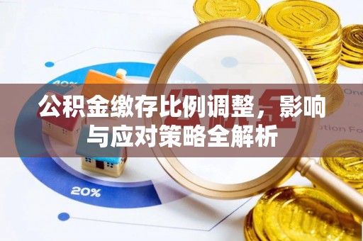 达孜公积金缴存比例调整，影响与应对策略全解析
