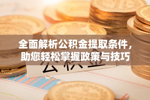 达孜全面解析公积金提取条件，助您轻松掌握政策与技巧