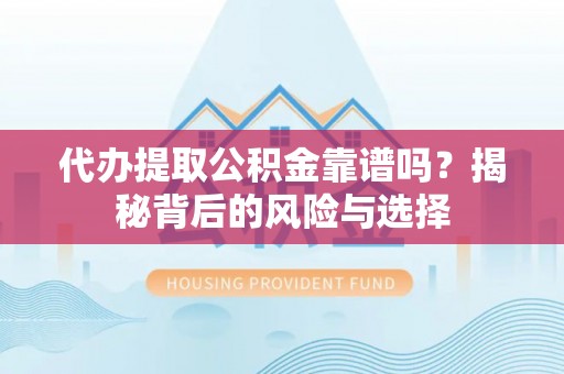 达孜代办提取公积金靠谱吗？揭秘背后的风险与选择