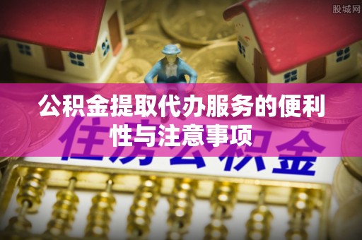 达孜公积金提取代办服务的便利性与注意事项