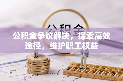 达孜公积金争议解决，探索高效途径，维护职工权益