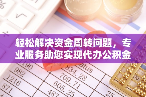 达孜轻松解决资金周转问题，专业服务助您实现代办公积金提取