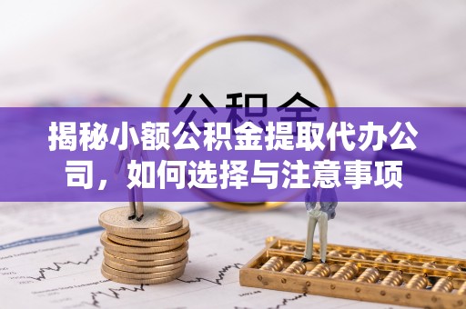 达孜揭秘小额公积金提取代办公司，如何选择与注意事项