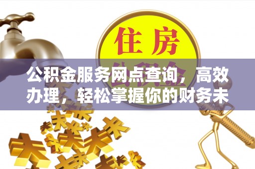 达孜公积金服务网点查询，高效办理，轻松掌握你的财务未来