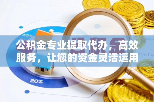 达孜公积金专业提取代办，高效服务，让您的资金灵活运用