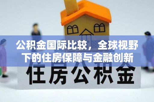 达孜公积金国际比较，全球视野下的住房保障与金融创新