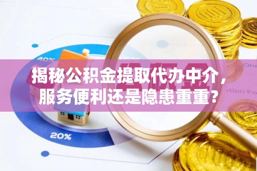 达孜揭秘公积金提取代办中介，服务便利还是隐患重重？