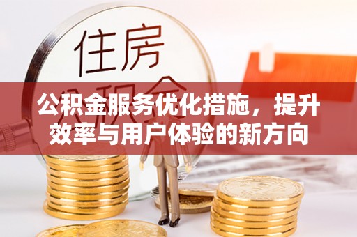 达孜公积金服务优化措施，提升效率与用户体验的新方向