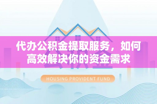 达孜代办公积金提取服务，如何高效解决你的资金需求