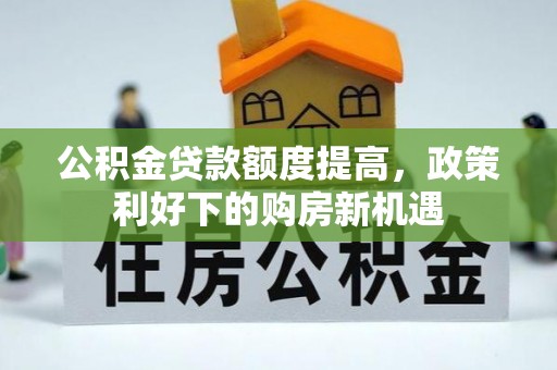 达孜公积金贷款额度提高，政策利好下的购房新机遇